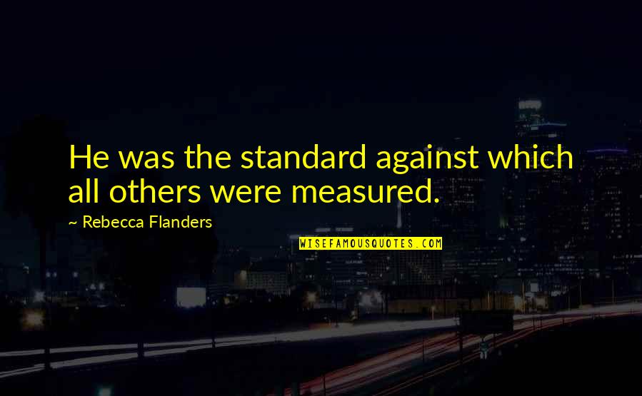 Crunched The Numbers Quotes By Rebecca Flanders: He was the standard against which all others
