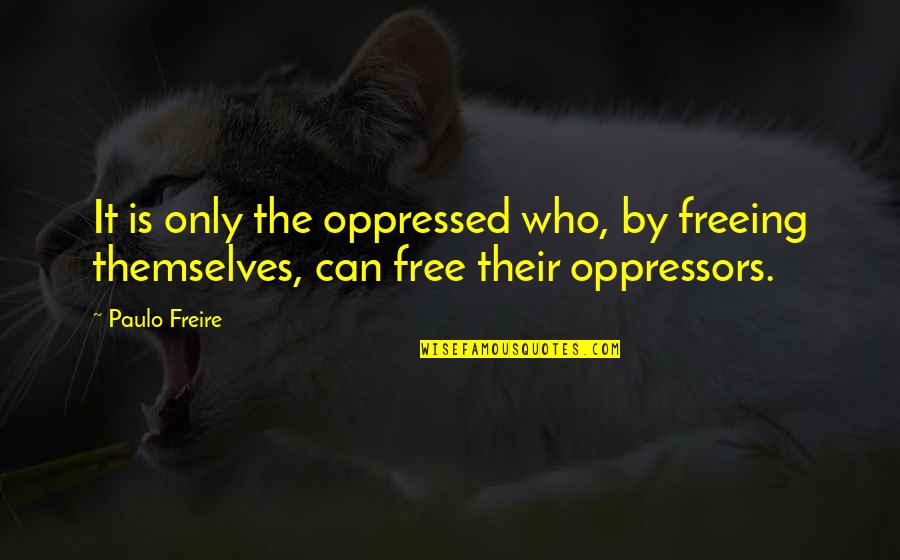 Cruncher Block Quotes By Paulo Freire: It is only the oppressed who, by freeing