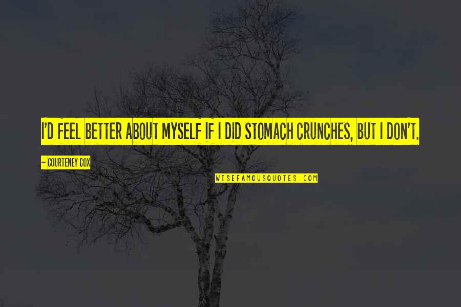 Crunches Quotes By Courteney Cox: I'd feel better about myself if I did