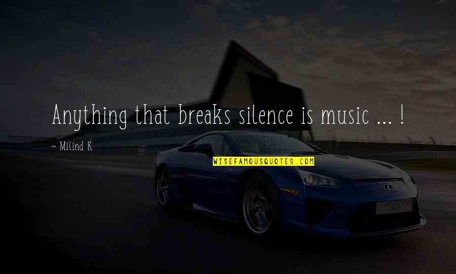 Crunchiness Quotes By Milind K: Anything that breaks silence is music ... !