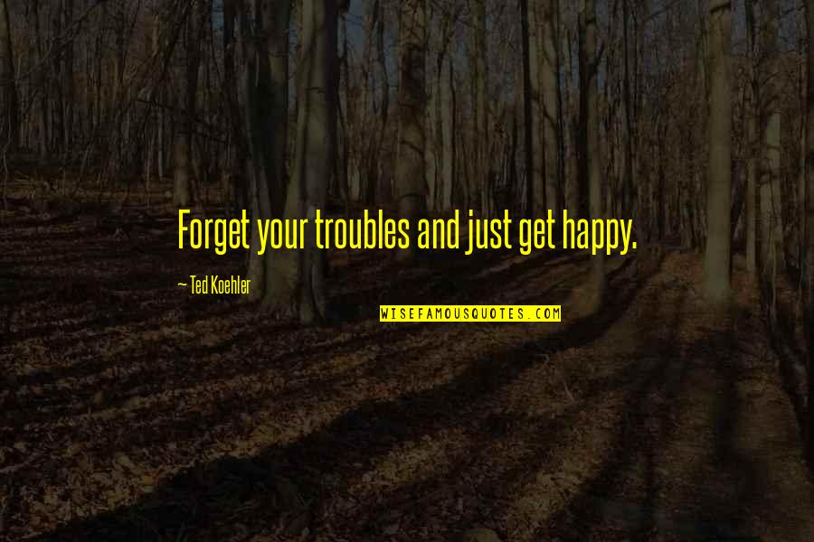 Crunchy Mama Quotes By Ted Koehler: Forget your troubles and just get happy.