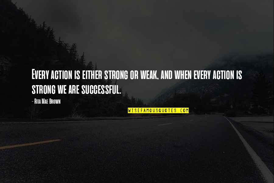 Crunden Cole Quotes By Rita Mae Brown: Every action is either strong or weak, and Crunden Cole Quotes By Rita Mae Brown: Every action is either strong or weak, and