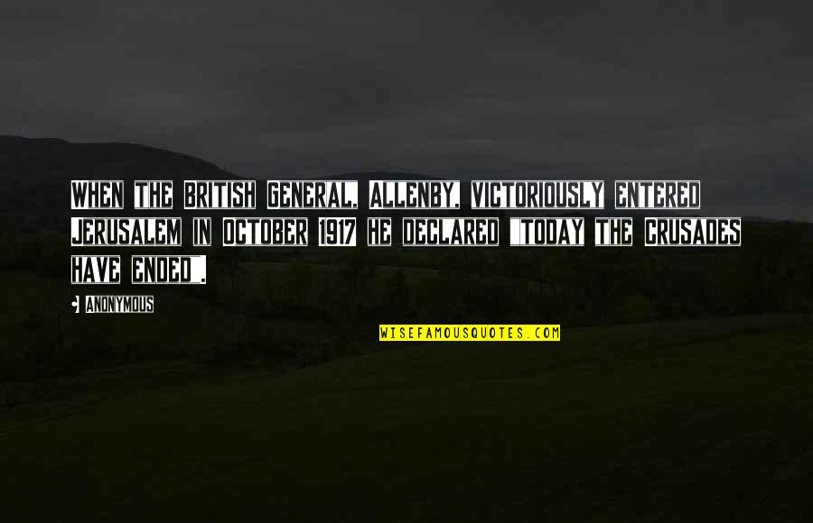 Crusades Quotes By Anonymous: When the British General, Allenby, victoriously entered Jerusalem