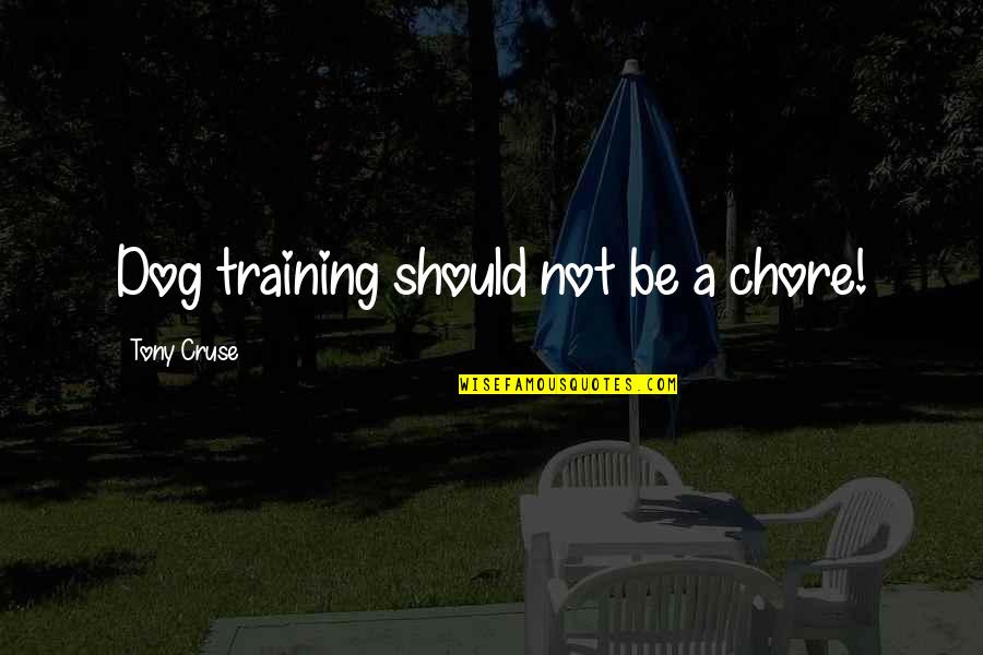 Cruse's Quotes By Tony Cruse: Dog training should not be a chore! Cruse's Quotes By Tony Cruse: Dog training should not be a chore!