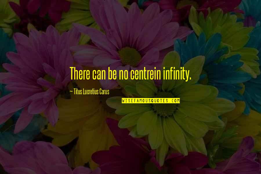 Crush Brainy Quotes Quotes By Titus Lucretius Carus: There can be no centrein infinity.