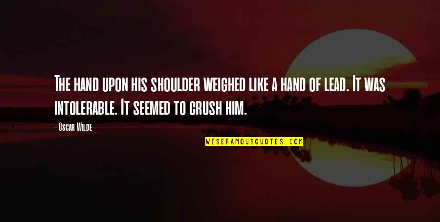 Crush For Him Quotes By Oscar Wilde: The hand upon his shoulder weighed like a