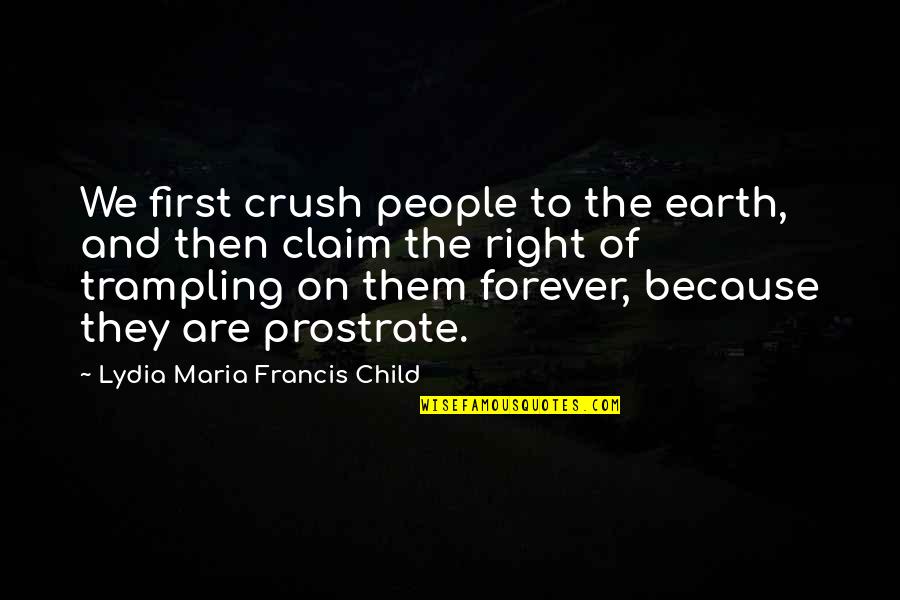 Crush Forever Quotes By Lydia Maria Francis Child: We first crush people to the earth, and
