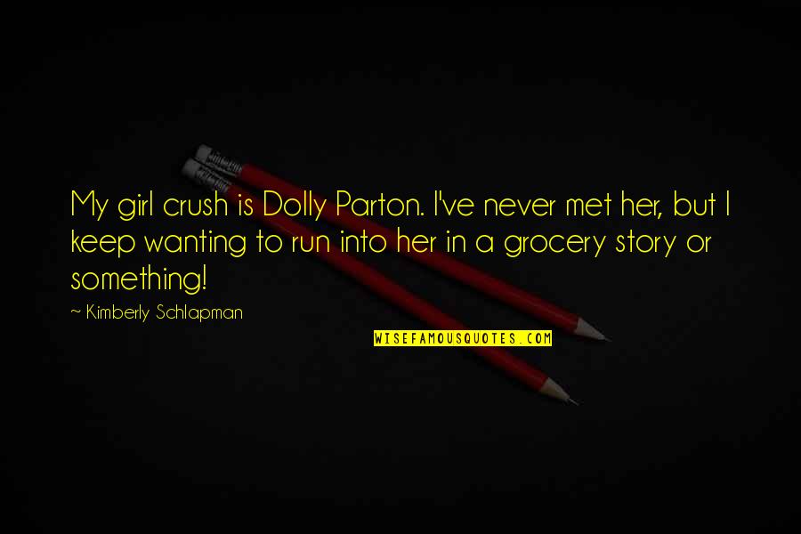 Crush Her Quotes By Kimberly Schlapman: My girl crush is Dolly Parton. I've never