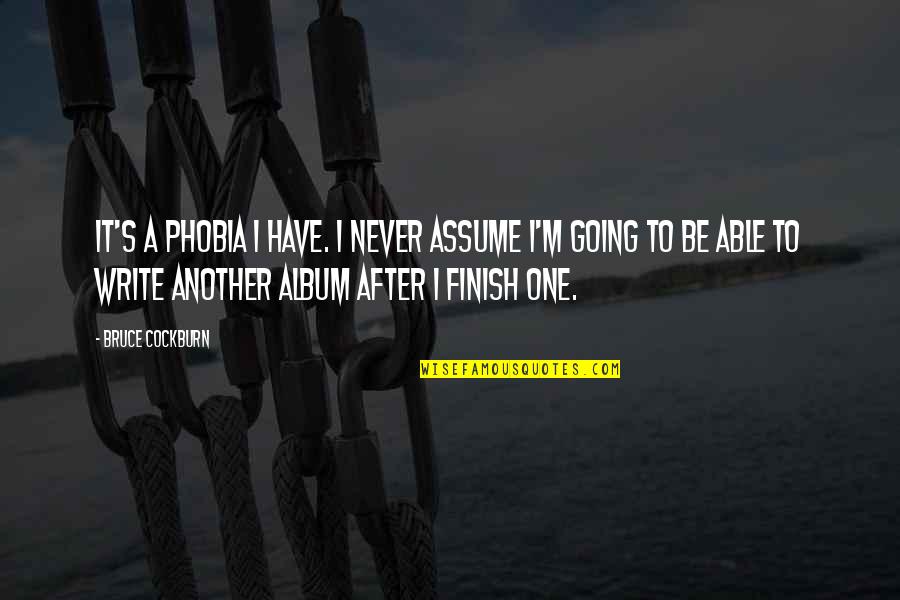 Crush Hurt Quotes By Bruce Cockburn: It's a phobia I have. I never assume Crush Hurt Quotes By Bruce Cockburn: It's a phobia I have. I never assume
