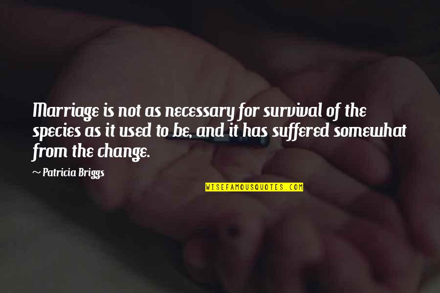 Crush Hurt Quotes By Patricia Briggs: Marriage is not as necessary for survival of Crush Hurt Quotes By Patricia Briggs: Marriage is not as necessary for survival of