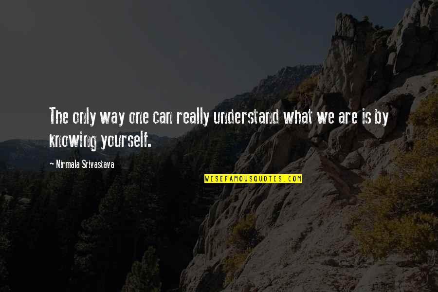 Crush Ignores Me Quotes By Nirmala Srivastava: The only way one can really understand what Crush Ignores Me Quotes By Nirmala Srivastava: The only way one can really understand what
