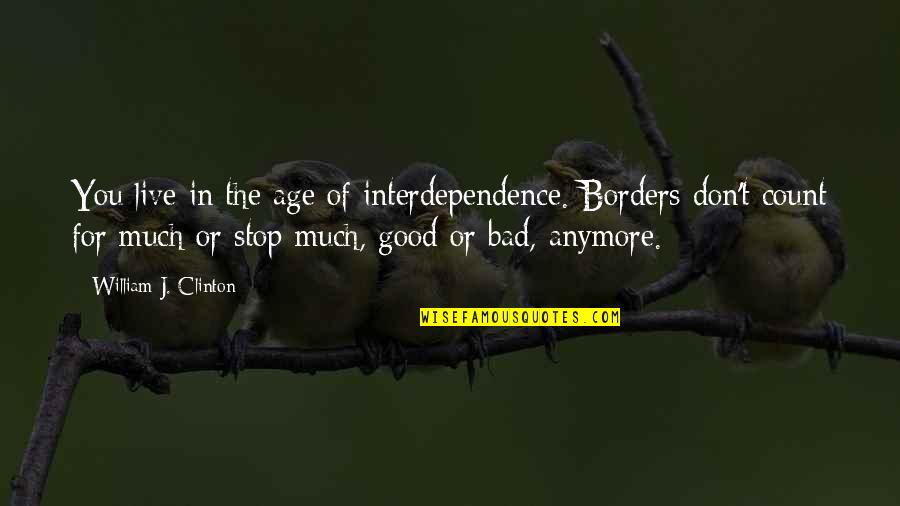 Crush Ignores Me Quotes By William J. Clinton: You live in the age of interdependence. Borders Crush Ignores Me Quotes By William J. Clinton: You live in the age of interdependence. Borders