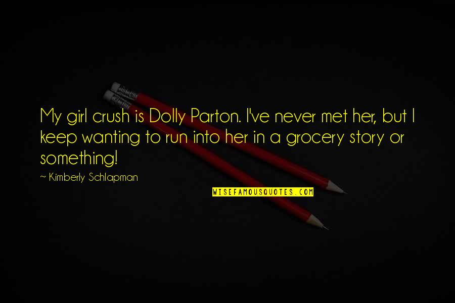 Crush In Her Quotes By Kimberly Schlapman: My girl crush is Dolly Parton. I've never