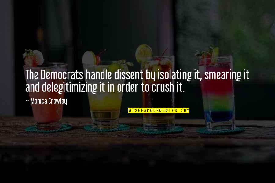 Crush It Quotes By Monica Crowley: The Democrats handle dissent by isolating it, smearing