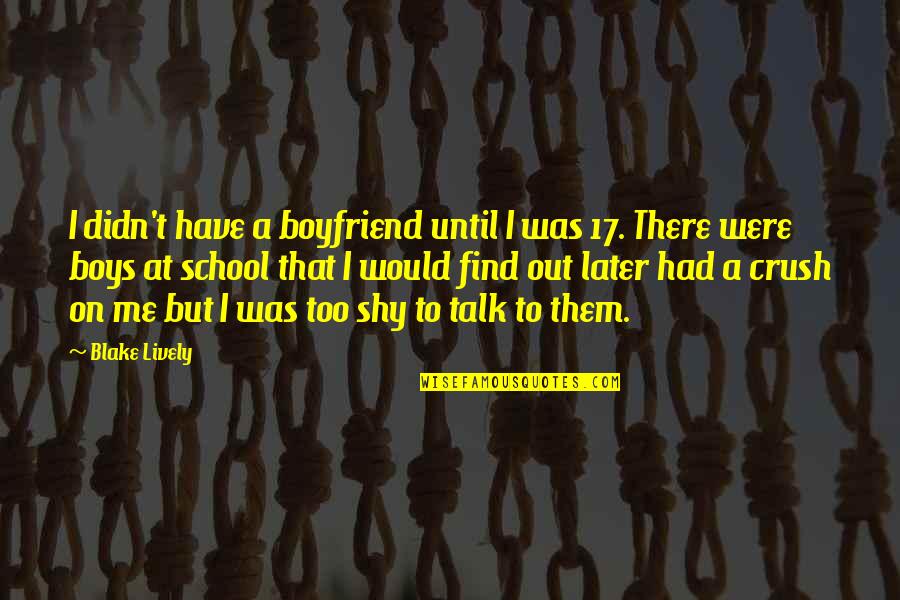 Crush On Boy Quotes By Blake Lively: I didn't have a boyfriend until I was Crush On Boy Quotes By Blake Lively: I didn't have a boyfriend until I was