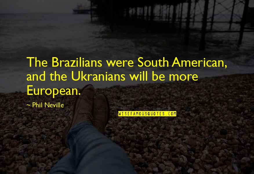 Crush On Your Friend Quotes By Phil Neville: The Brazilians were South American, and the Ukranians