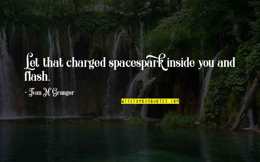 Crush Patama Quotes By Ivan M. Granger: Let that charged spacespark inside you and flash.