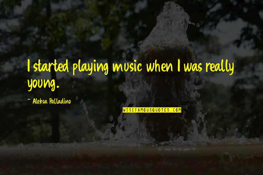 Crush Your Ego Quotes By Aleksa Palladino: I started playing music when I was really Crush Your Ego Quotes By Aleksa Palladino: I started playing music when I was really