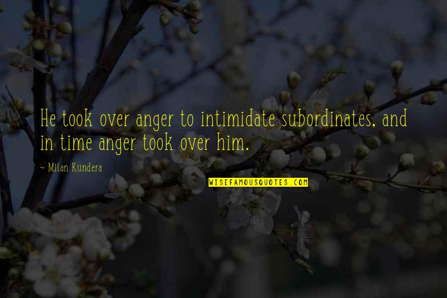 Crushability Quotes By Milan Kundera: He took over anger to intimidate subordinates, and