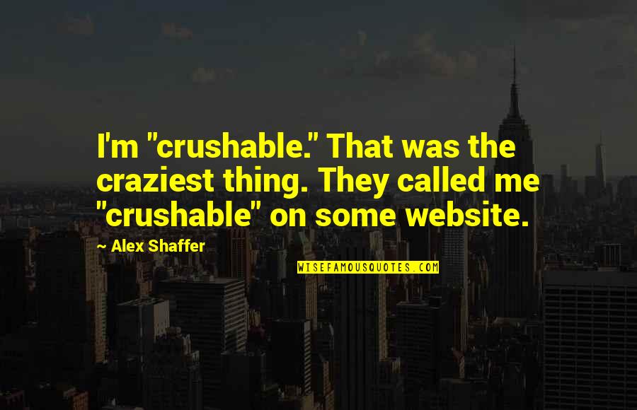 Crushable Quotes By Alex Shaffer: I'm "crushable." That was the craziest thing. They