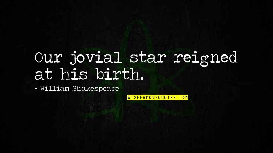Crushed Hearts Quotes By William Shakespeare: Our jovial star reigned at his birth.