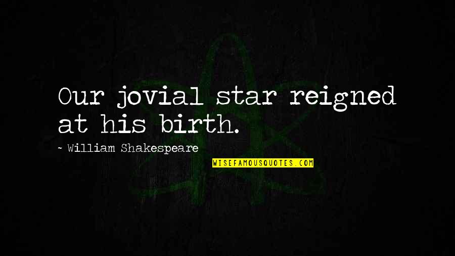 Crushed Hearts Quotes By William Shakespeare: Our jovial star reigned at his birth. Crushed Hearts Quotes By William Shakespeare: Our jovial star reigned at his birth.
