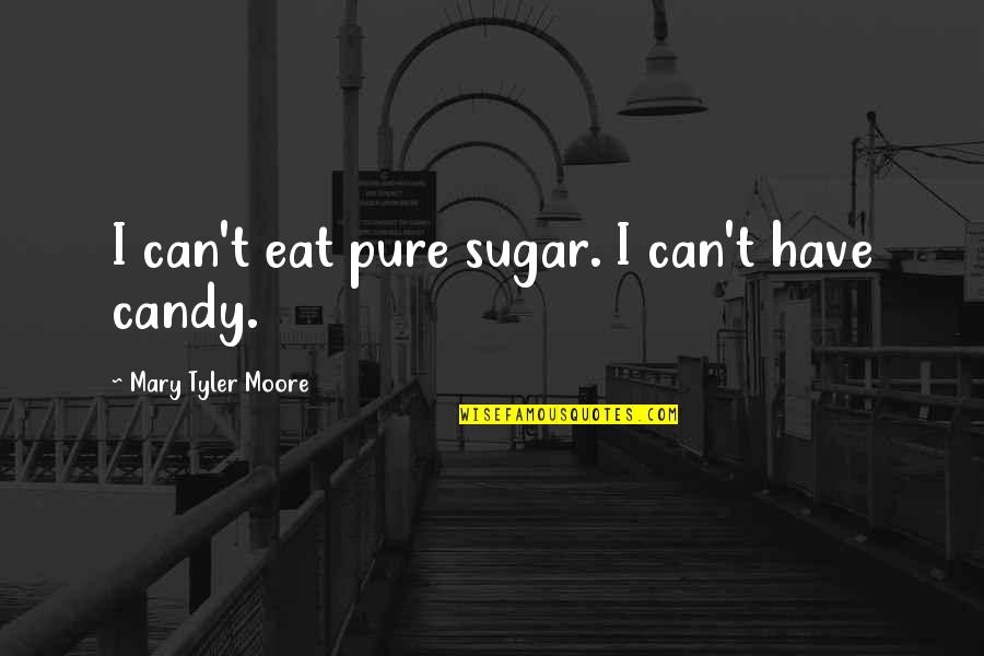 Crushed Hopes Quotes By Mary Tyler Moore: I can't eat pure sugar. I can't have