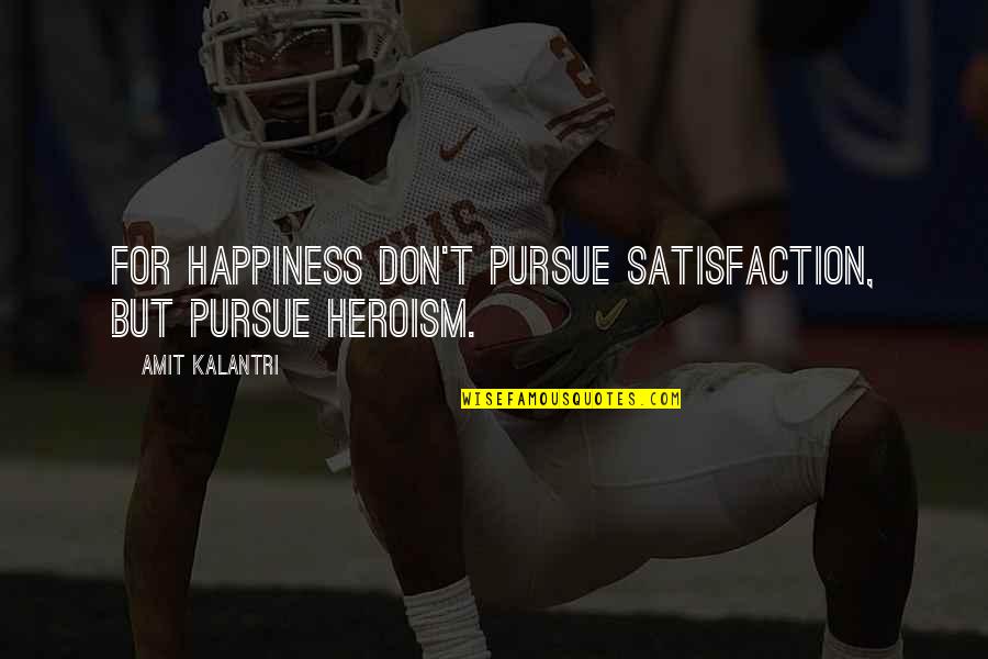 Crushed Spirits Quotes By Amit Kalantri: For happiness don't pursue satisfaction, but pursue heroism. Crushed Spirits Quotes By Amit Kalantri: For happiness don't pursue satisfaction, but pursue heroism.
