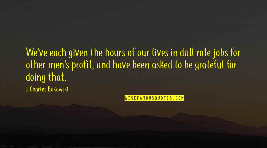 Crushes On A Girl Quotes By Charles Bukowski: We've each given the hours of our lives Crushes On A Girl Quotes By Charles Bukowski: We've each given the hours of our lives