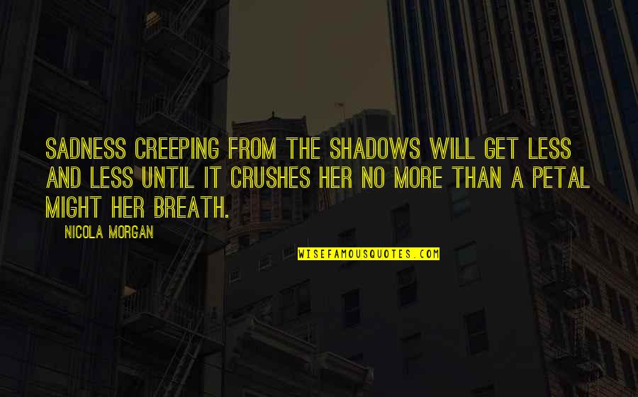 Crushes Quotes By Nicola Morgan: Sadness creeping from the shadows will get less