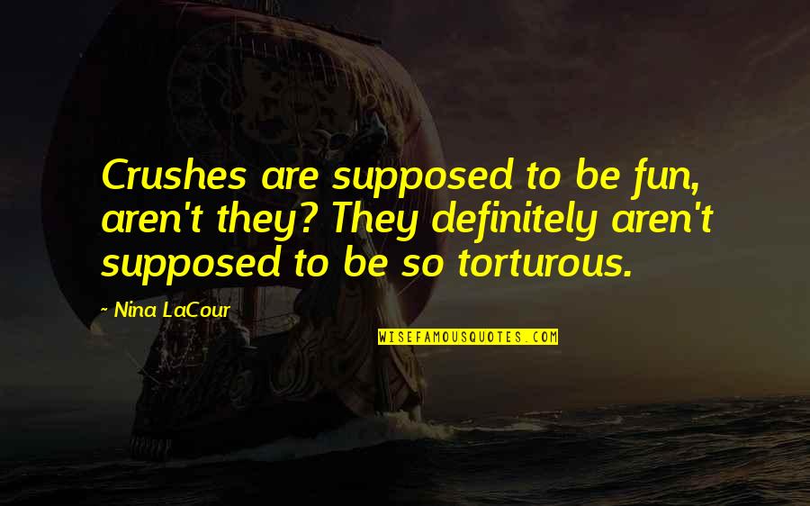 Crushes Quotes By Nina LaCour: Crushes are supposed to be fun, aren't they?