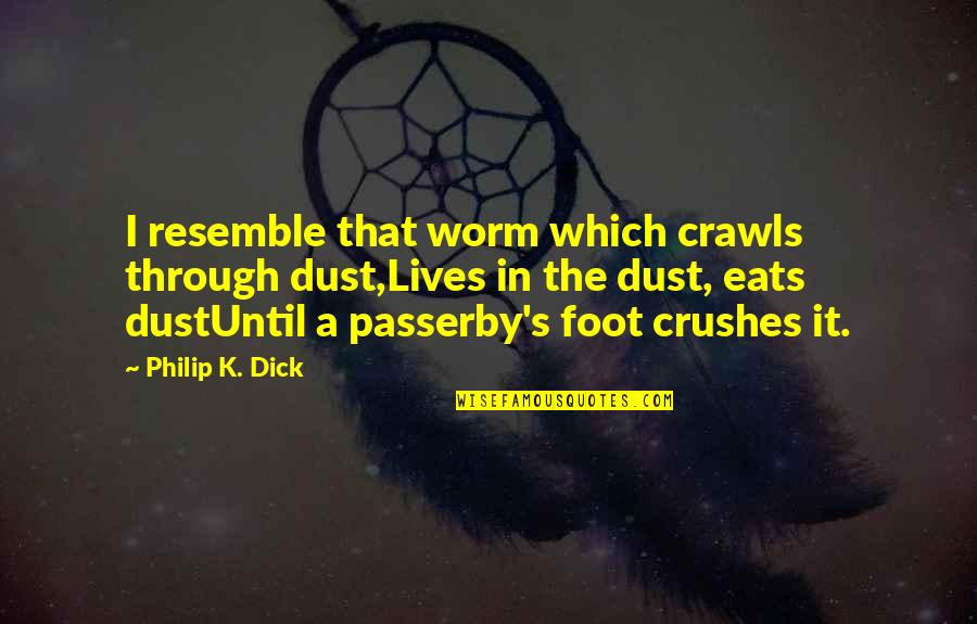 Crushes Quotes By Philip K. Dick: I resemble that worm which crawls through dust,Lives