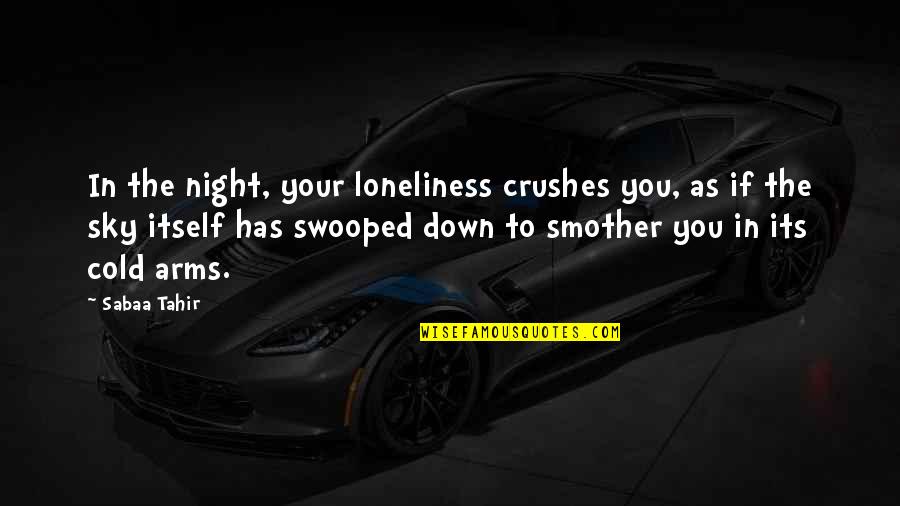 Crushes Quotes By Sabaa Tahir: In the night, your loneliness crushes you, as