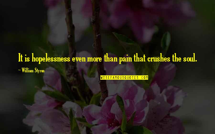 Crushes Quotes By William Styron: It is hopelessness even more than pain that