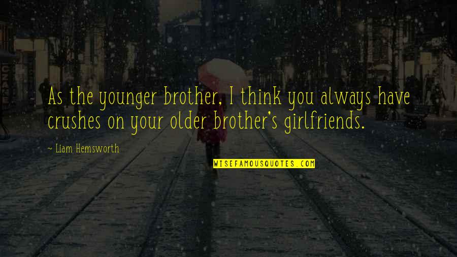 Crushes With Girlfriends Quotes By Liam Hemsworth: As the younger brother, I think you always