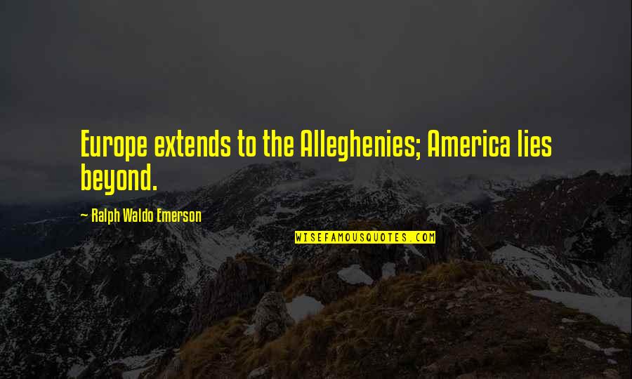 Crushes With Girlfriends Quotes By Ralph Waldo Emerson: Europe extends to the Alleghenies; America lies beyond.