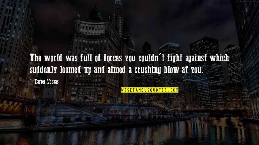 Crushing Blow Quotes By Tarjei Vesaas: The world was full of forces you couldn't Crushing Blow Quotes By Tarjei Vesaas: The world was full of forces you couldn't