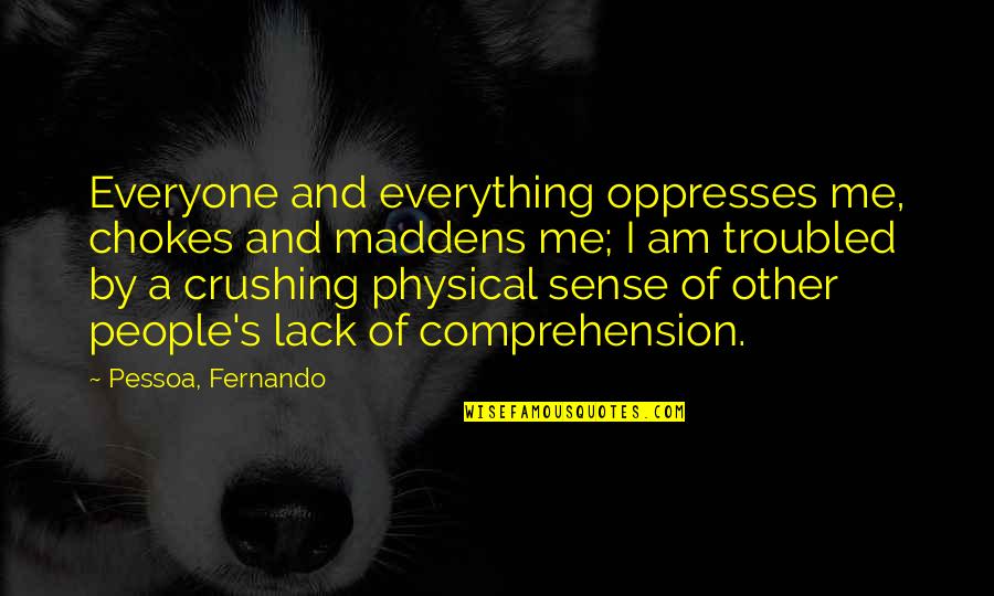 Crushing Quotes By Pessoa, Fernando: Everyone and everything oppresses me, chokes and maddens