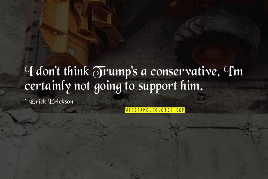 Crushing The Competition Quotes By Erick Erickson: I don't think Trump's a conservative, I'm certainly