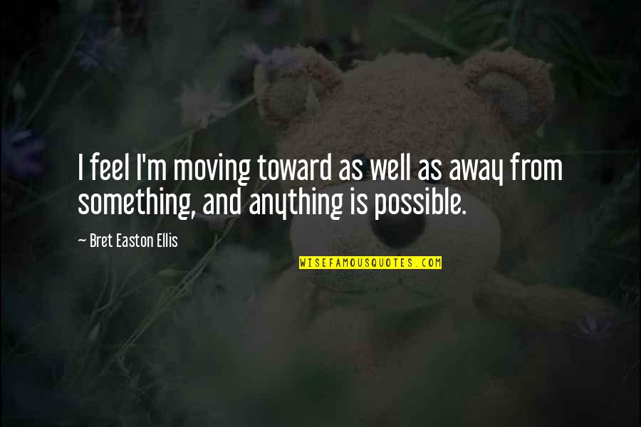 Crushing Your Competition Quotes By Bret Easton Ellis: I feel I'm moving toward as well as Crushing Your Competition Quotes By Bret Easton Ellis: I feel I'm moving toward as well as