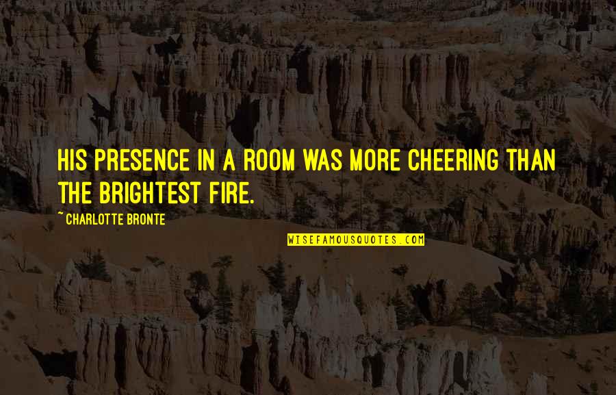 Crushing Your Competition Quotes By Charlotte Bronte: His presence in a room was more cheering Crushing Your Competition Quotes By Charlotte Bronte: His presence in a room was more cheering