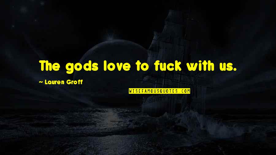 Crushing Your Competition Quotes By Lauren Groff: The gods love to fuck with us.