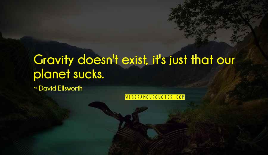 Crusoes South Quotes By David Ellsworth: Gravity doesn't exist, it's just that our planet Crusoes South Quotes By David Ellsworth: Gravity doesn't exist, it's just that our planet