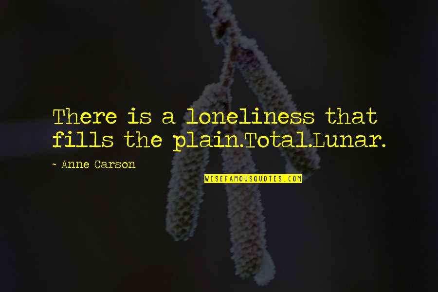 Crustier Quotes By Anne Carson: There is a loneliness that fills the plain.Total.Lunar.