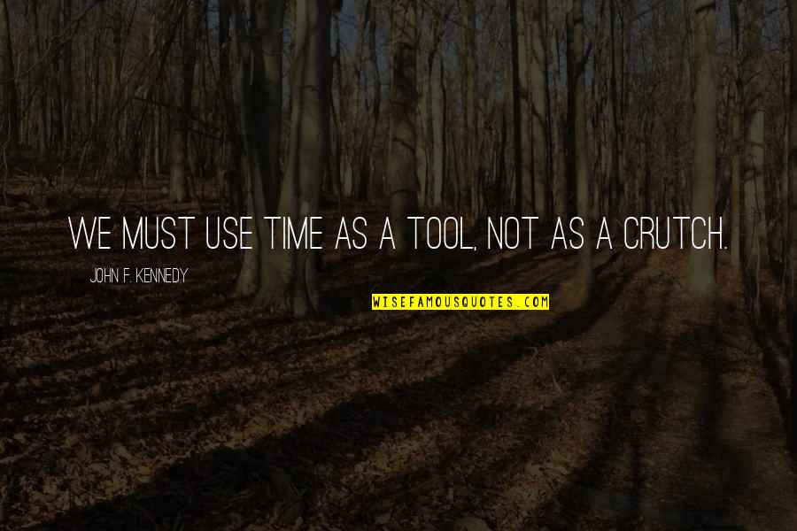 Crutch Quotes By John F. Kennedy: We must use time as a tool, not