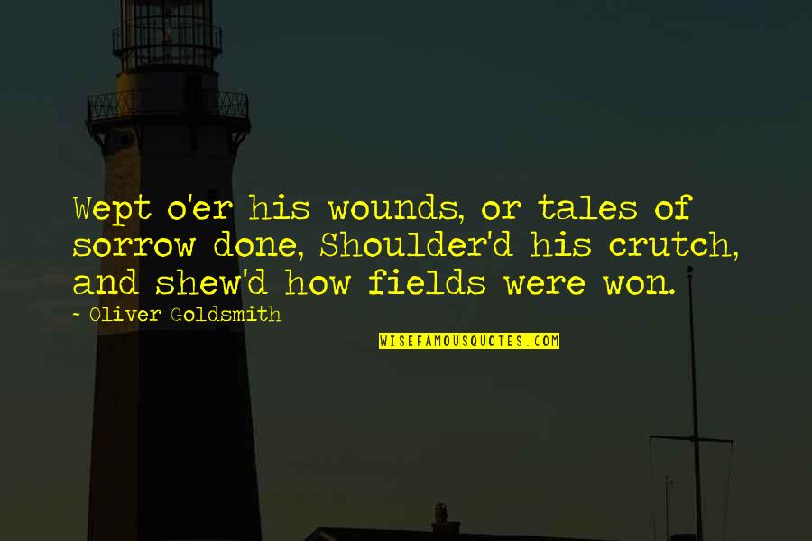Crutch Quotes By Oliver Goldsmith: Wept o'er his wounds, or tales of sorrow