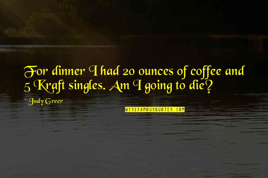 Cruthirds International Inc Quotes By Judy Greer: For dinner I had 20 ounces of coffee