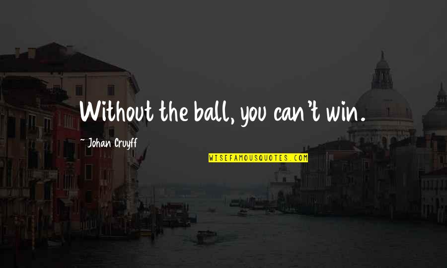 Cruyff Quotes By Johan Cruyff: Without the ball, you can't win.