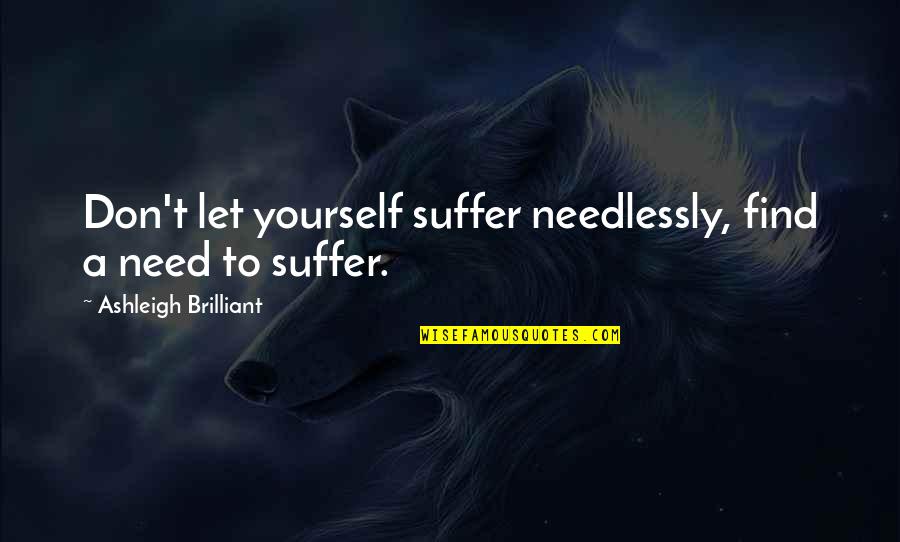 Cruyffs Impossible Goal Quotes By Ashleigh Brilliant: Don't let yourself suffer needlessly, find a need Cruyffs Impossible Goal Quotes By Ashleigh Brilliant: Don't let yourself suffer needlessly, find a need