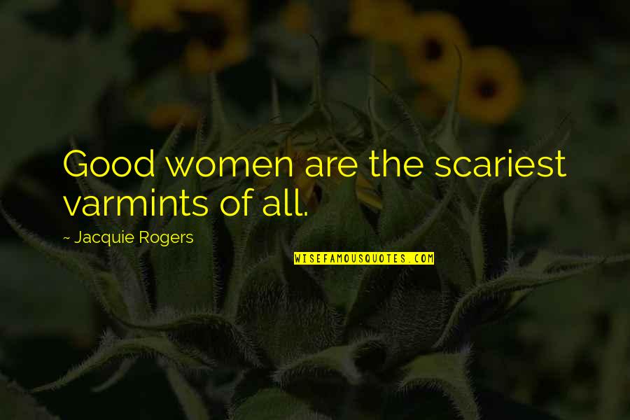 Cruz Franken Quotes By Jacquie Rogers: Good women are the scariest varmints of all.